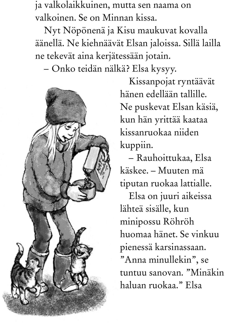 Ne puskevat Elsan käsiä, kun hän yrittää kaataa kissanruokaa niiden kuppiin. Rauhoittukaa, Elsa käskee. Muuten mä tiputan ruokaa lattialle.