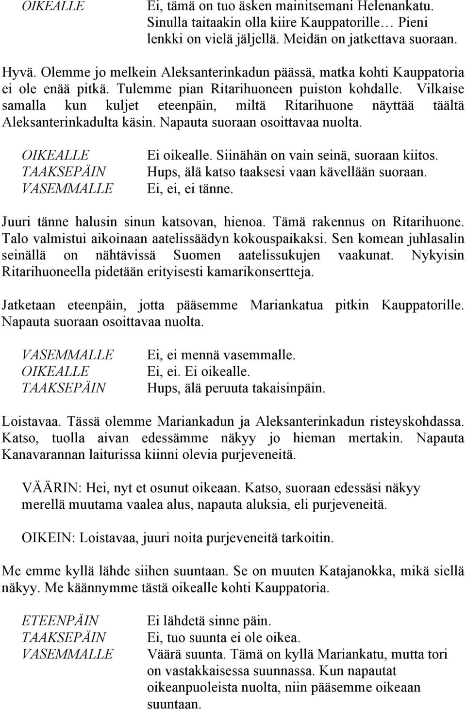 Vilkaise samalla kun kuljet eteenpäin, miltä Ritarihuone näyttää täältä Aleksanterinkadulta käsin. Napauta suoraan osoittavaa nuolta. Ei oikealle. Siinähän on vain seinä, suoraan kiitos.