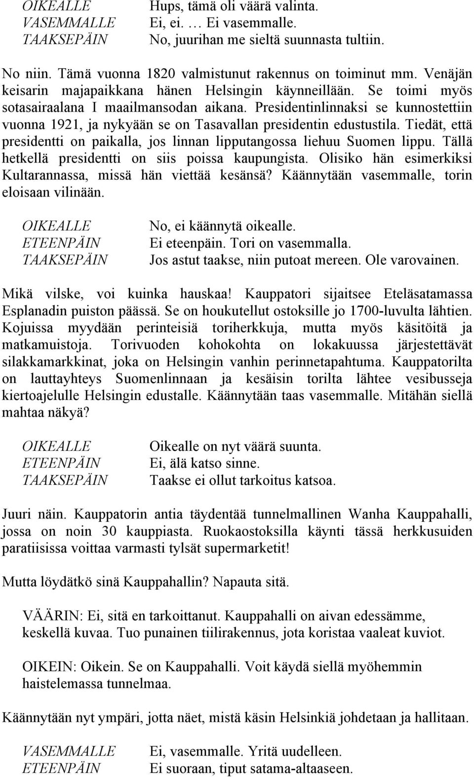 Presidentinlinnaksi se kunnostettiin vuonna 1921, ja nykyään se on Tasavallan presidentin edustustila. Tiedät, että presidentti on paikalla, jos linnan lipputangossa liehuu Suomen lippu.