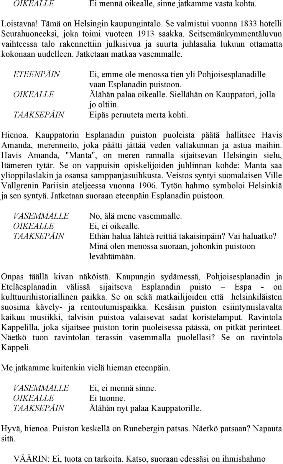 Ei, emme ole menossa tien yli Pohjoisesplanadille vaan Esplanadin puistoon. Älähän palaa oikealle. Siellähän on Kauppatori, jolla jo oltiin. Eipäs peruuteta merta kohti. Hienoa.