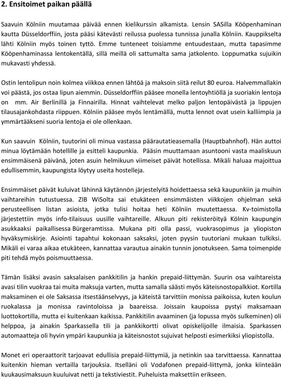 Emme tunteneet toisiamme entuudestaan, mutta tapasimme Kööpenhaminassa lentokentällä, sillä meillä oli sattumalta sama jatkolento. Loppumatka sujuikin mukavasti yhdessä.