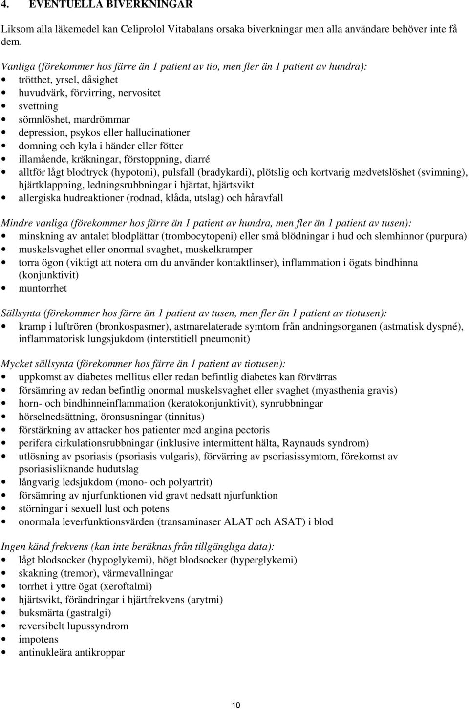 eller hallucinationer domning och kyla i händer eller fötter illamående, kräkningar, förstoppning, diarré alltför lågt blodtryck (hypotoni), pulsfall (bradykardi), plötslig och kortvarig