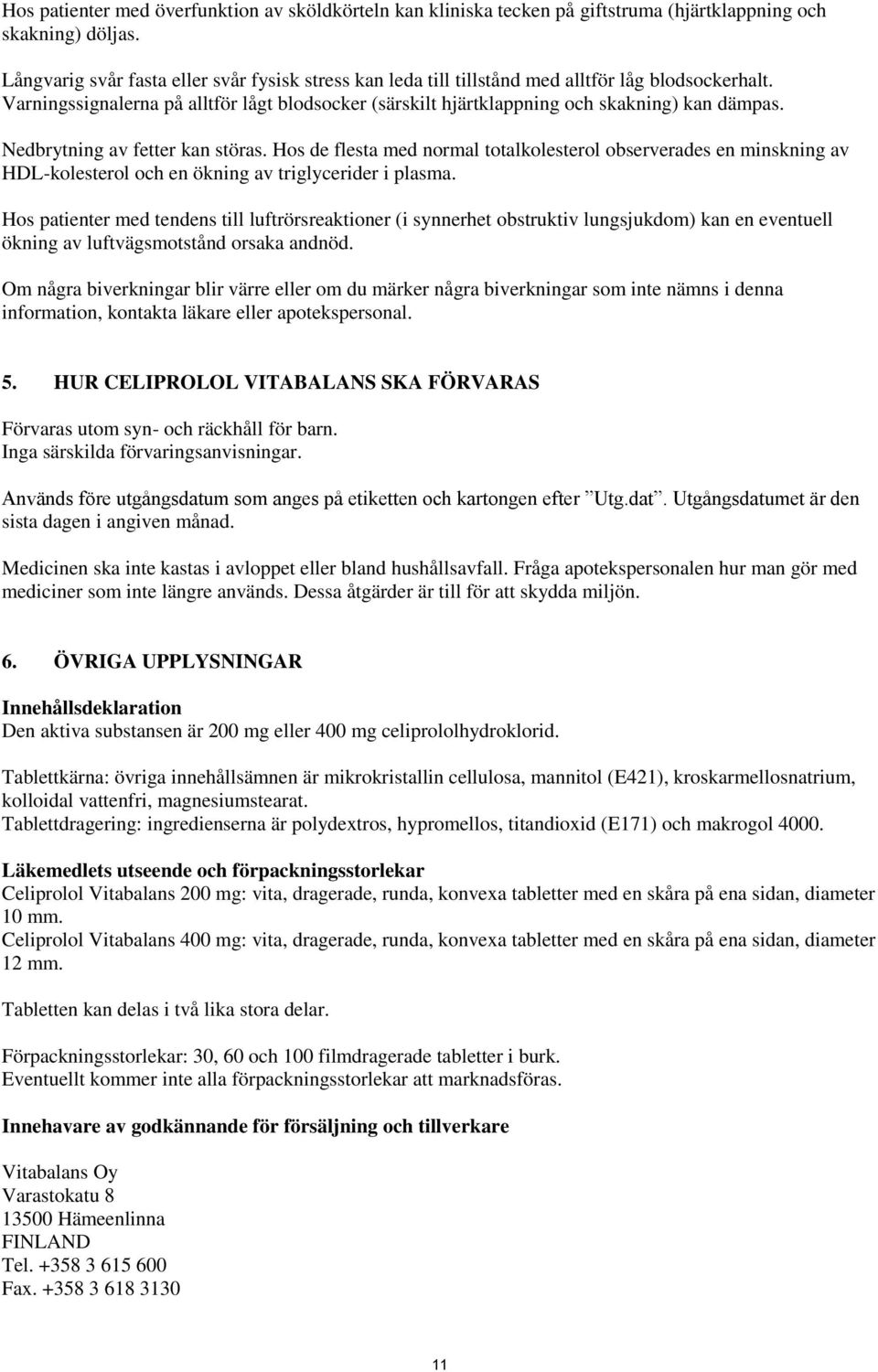 Nedbrytning av fetter kan störas. Hos de flesta med normal totalkolesterol observerades en minskning av HDL-kolesterol och en ökning av triglycerider i plasma.