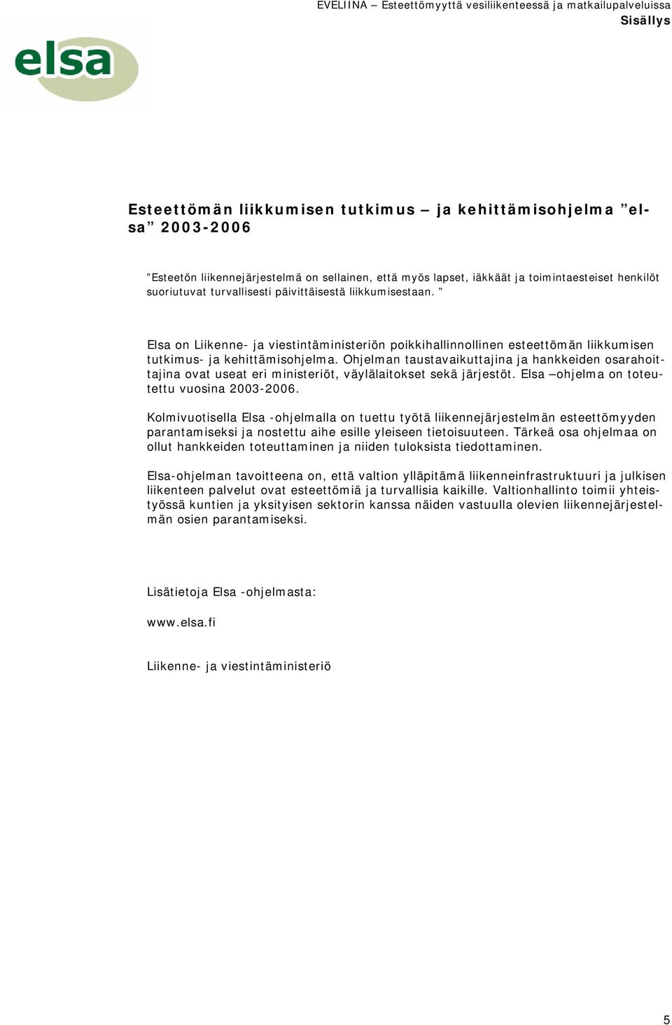 Ohjelman taustavaikuttajina ja hankkeiden osarahoittajina ovat useat eri ministeriöt, väylälaitokset sekä järjestöt. Elsa ohjelma on toteutettu vuosina 2003-2006.