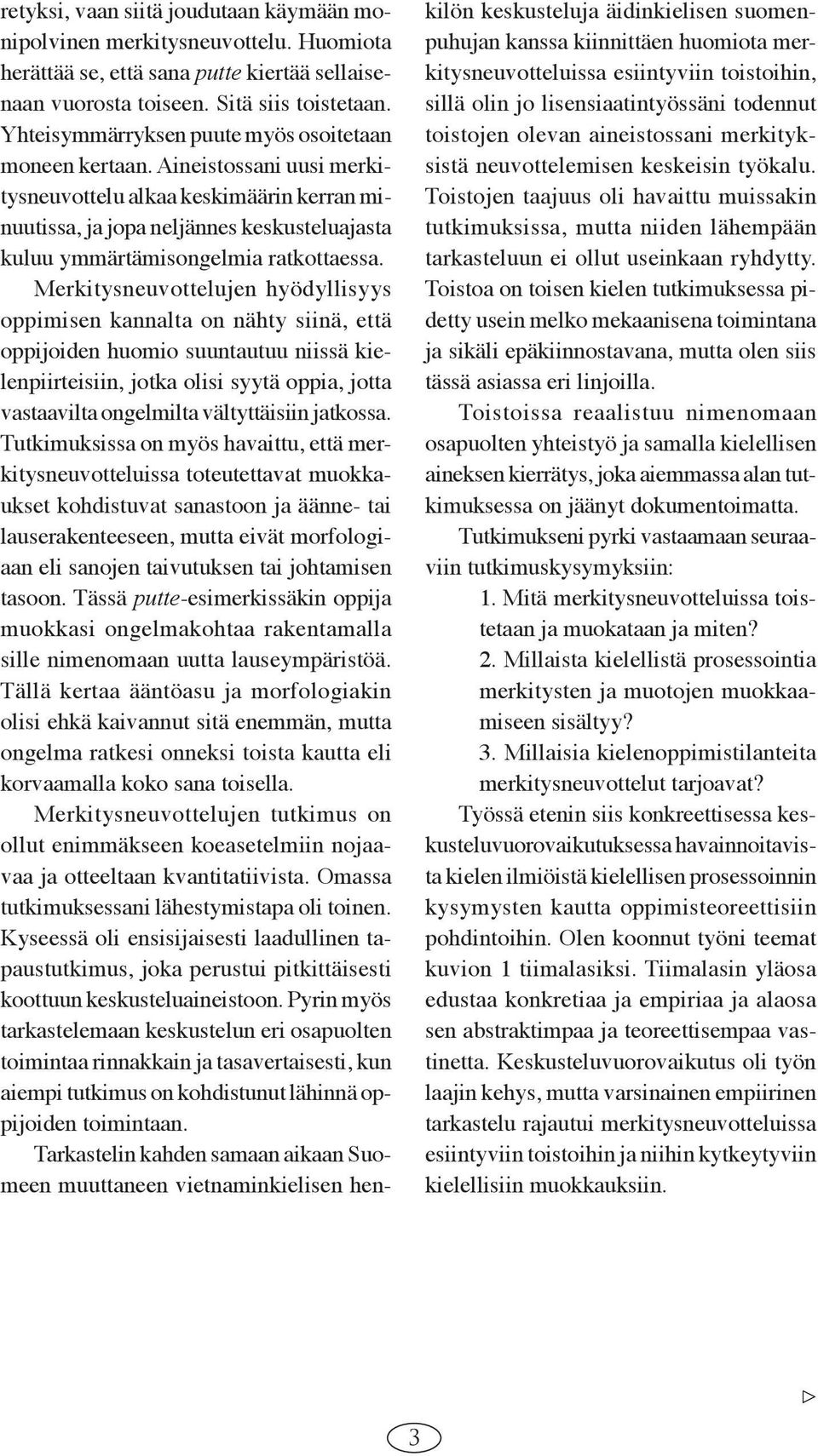 Aineistossani uusi merkitysneuvottelu alkaa keskimäärin kerran minuutissa, ja jopa neljännes keskusteluajasta kuluu ymmärtämisongelmia ratkottaessa.