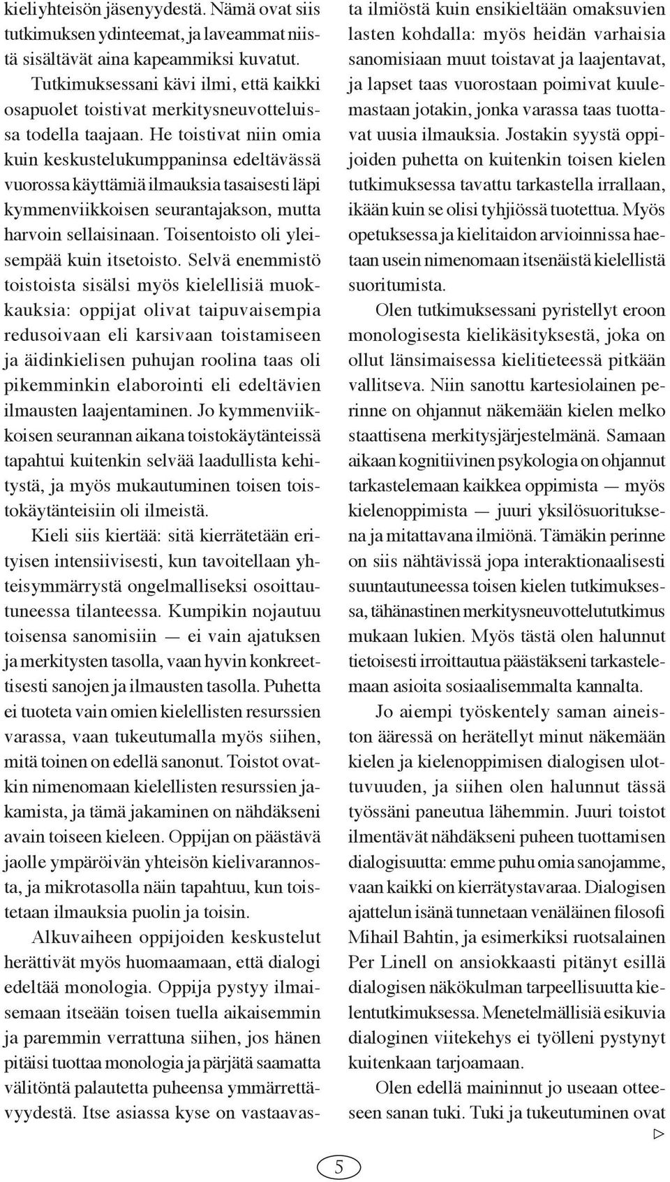 He toistivat niin omia kuin keskustelukumppaninsa edeltävässä vuorossa käyttämiä ilmauksia tasaisesti läpi kymmenviikkoisen seurantajakson, mutta harvoin sellaisinaan.
