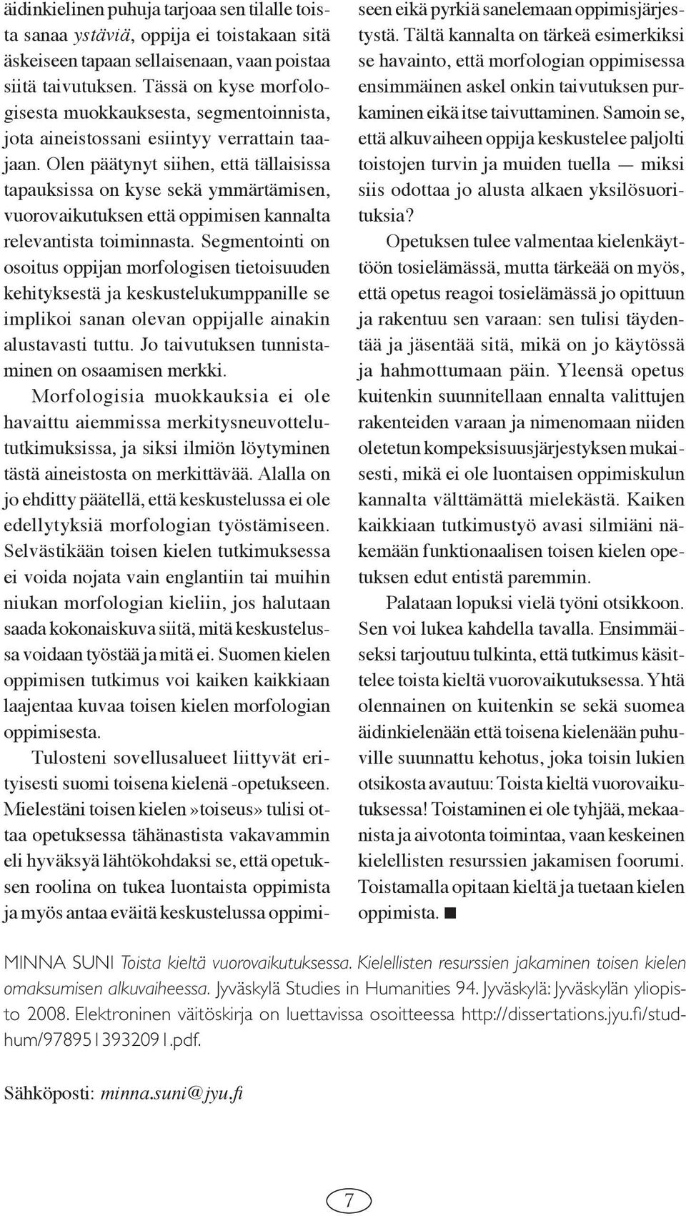 Olen päätynyt siihen, että tällaisissa tapauksissa on kyse sekä ymmärtämisen, vuorovaikutuksen että oppimisen kannalta relevantista toiminnasta.