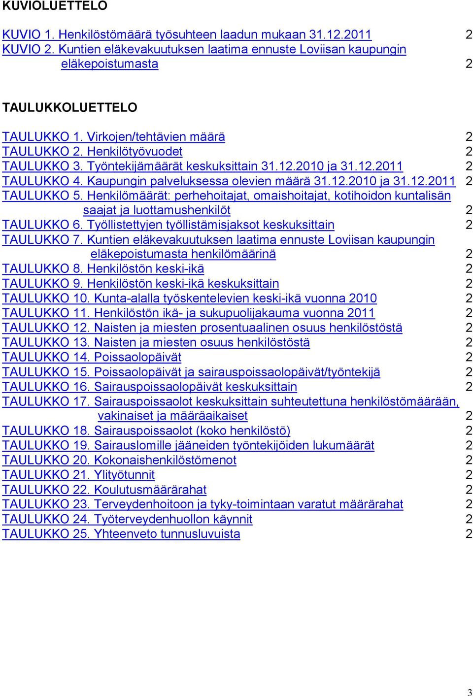 Henkilömäärät: perhehoitajat, omaishoitajat, kotihoidon kuntalisän saajat ja luottamushenkilöt 2 TAULUKKO 6. Työllistettyjen työllistämisjaksot keskuksittain 2 TAULUKKO 7.