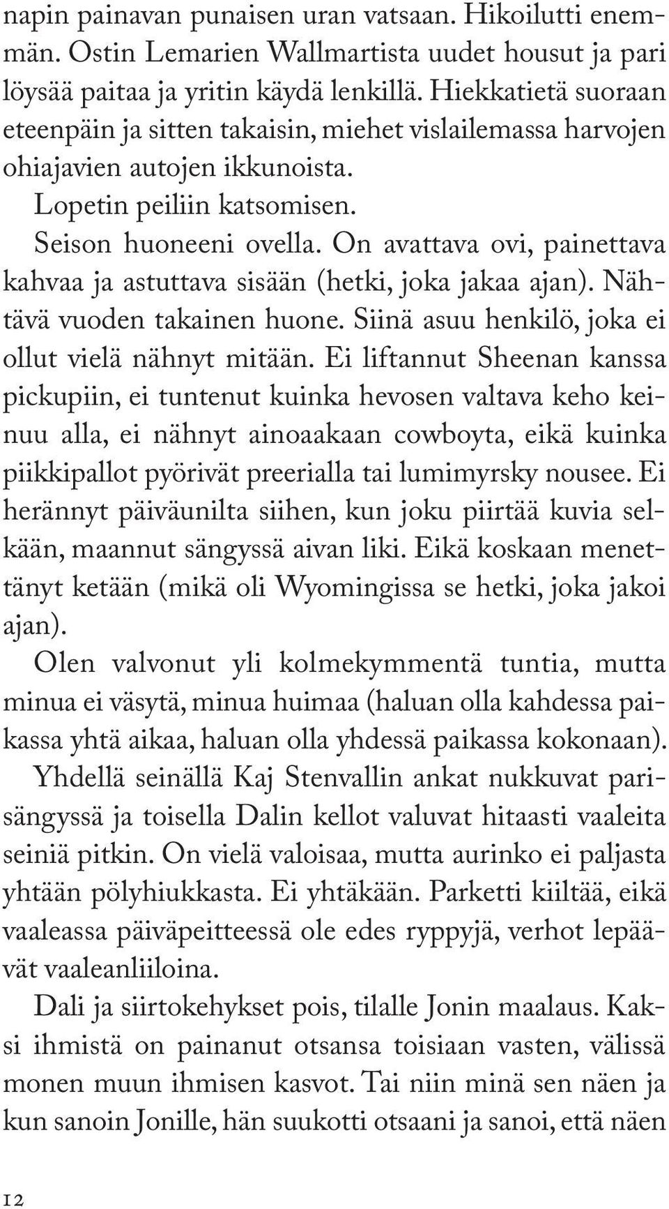 On avattava ovi, painettava kahvaa ja astuttava sisään (hetki, joka jakaa ajan). Nähtävä vuoden takainen huone. Siinä asuu henkilö, joka ei ollut vielä nähnyt mitään.