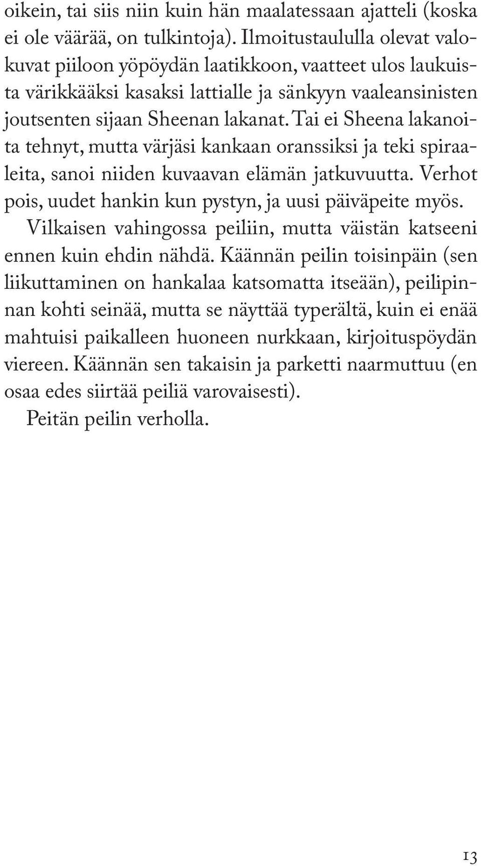 Tai ei Sheena lakanoita tehnyt, mutta värjäsi kankaan oranssiksi ja teki spiraaleita, sanoi niiden kuvaavan elämän jatkuvuutta. Verhot pois, uudet hankin kun pystyn, ja uusi päiväpeite myös.