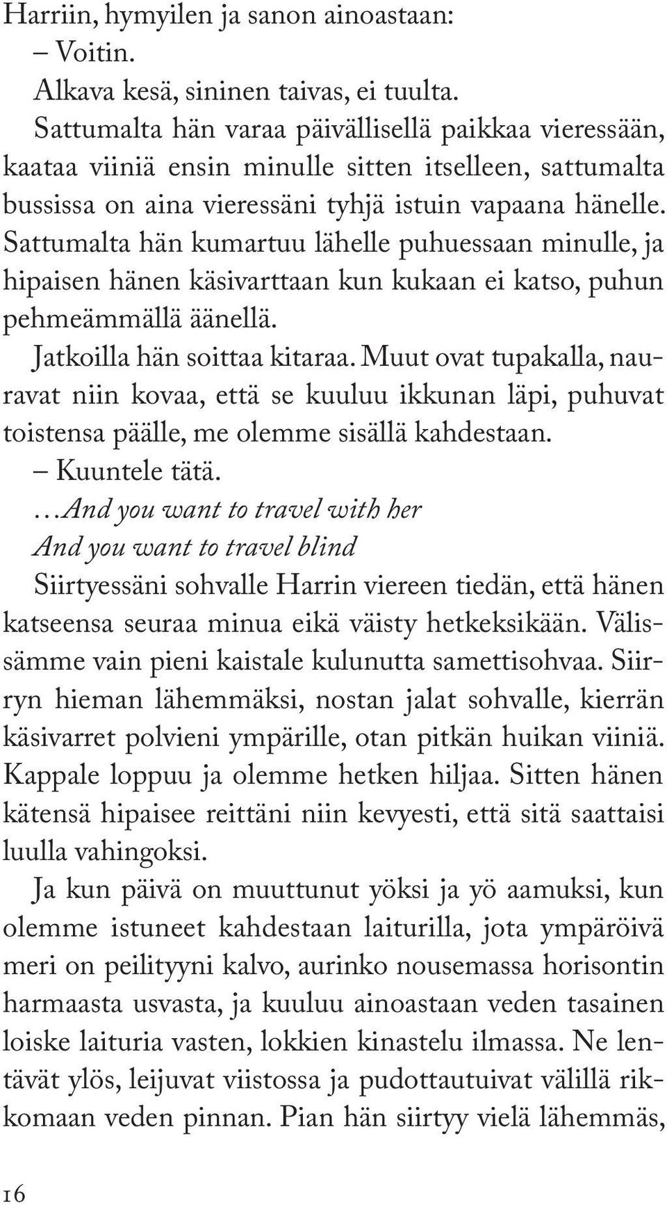 Sattumalta hän kumartuu lähelle puhuessaan minulle, ja hipaisen hänen käsivarttaan kun kukaan ei katso, puhun pehmeämmällä äänellä. Jatkoilla hän soittaa kitaraa.