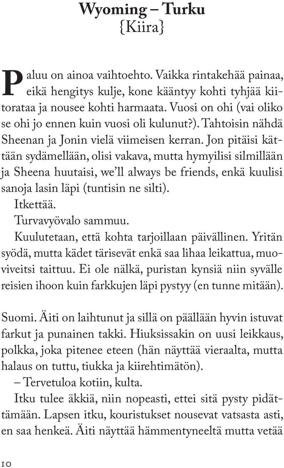 Jon pitäisi kättään sydämellään, olisi vakava, mutta hymyilisi silmillään ja Sheena huutaisi, we ll always be friends, enkä kuulisi sanoja lasin läpi (tuntisin ne silti). Itkettää.