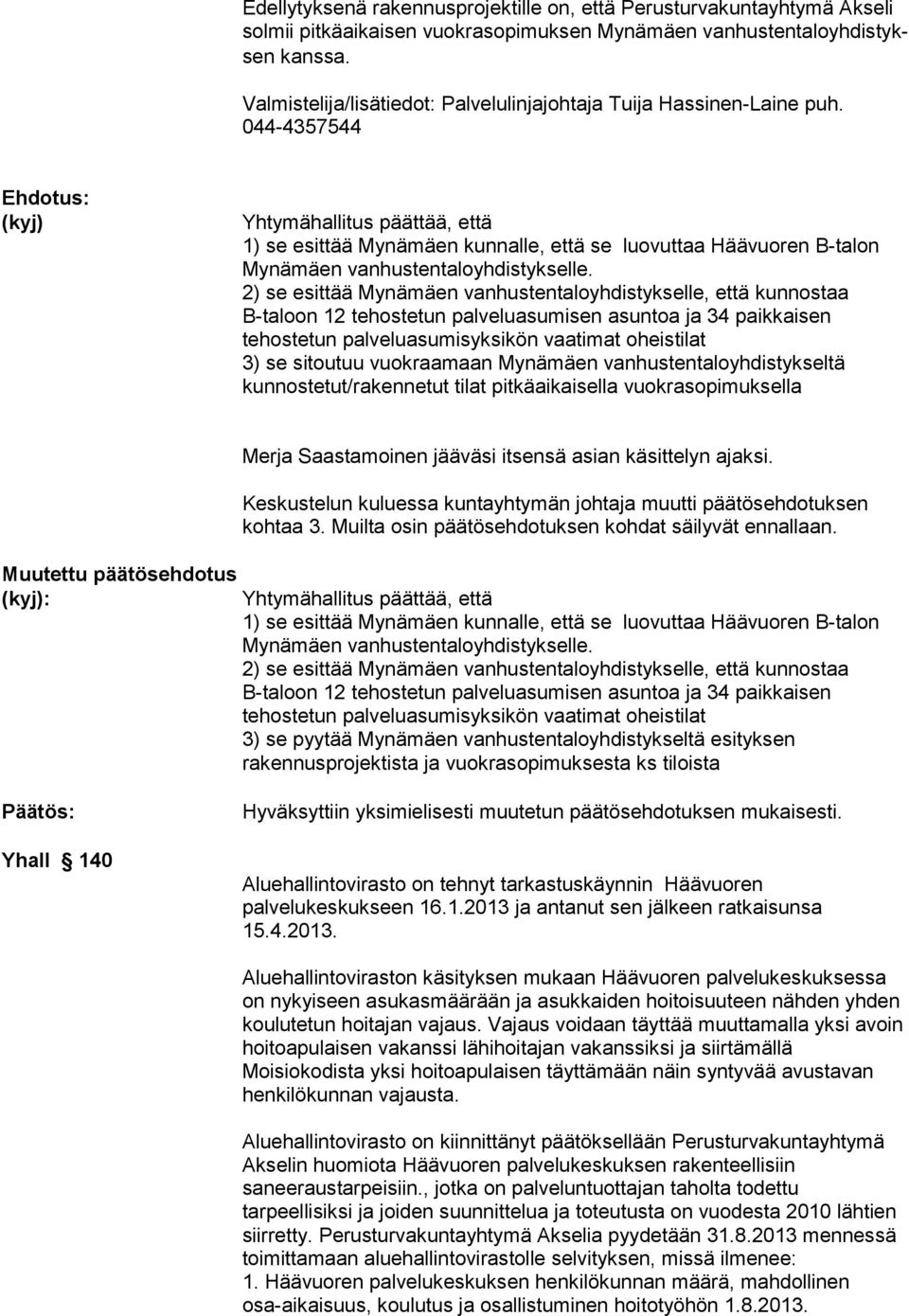 044-4357544 (kyj) Yhtymähallitus päättää, että 1) se esittää Mynämäen kunnalle, että se luovuttaa Häävuoren B-talon Mynämäen vanhustentaloyhdistykselle.