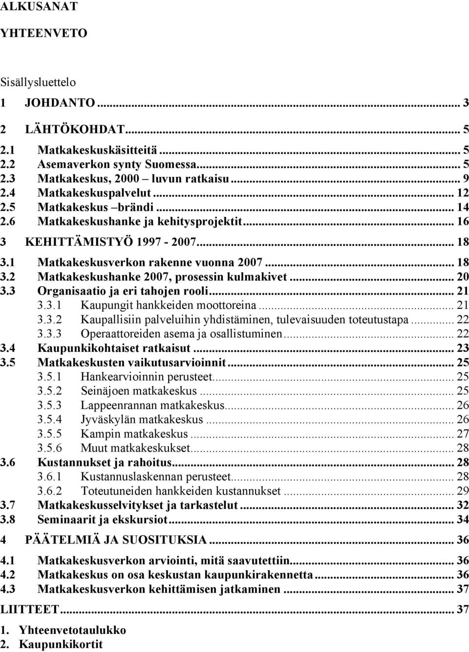 .. 20 3.3 Organisaatio ja eri tahojen rooli... 21 3.3.1 Kaupungit hankkeiden moottoreina... 21 3.3.2 Kaupallisiin palveluihin yhdistäminen, tulevaisuuden toteutustapa... 22 3.3.3 Operaattoreiden asema ja osallistuminen.