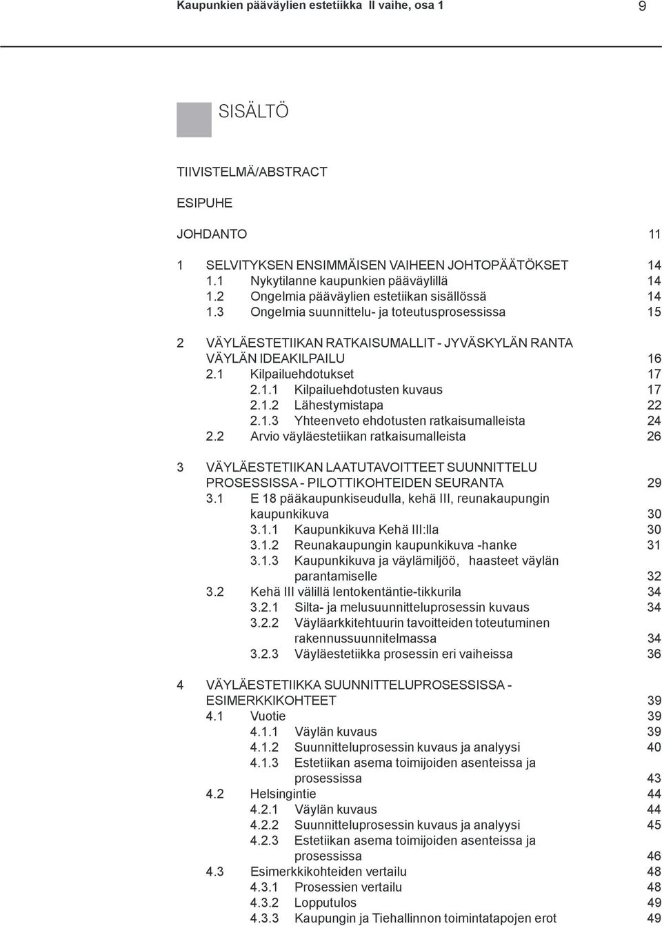 3 Ongelmia suunnittelu- ja toteutusprosessissa 15 2 VÄYLÄESTETIIKAN RATKAISUMALLIT - JYVÄSKYLÄN RANTA VÄYLÄN IDEAKILPAILU 16 2.1 Kilpailuehdotukset 17 2.1.1 Kilpailuehdotusten kuvaus 17 2.1.2 Lähestymistapa 22 2.