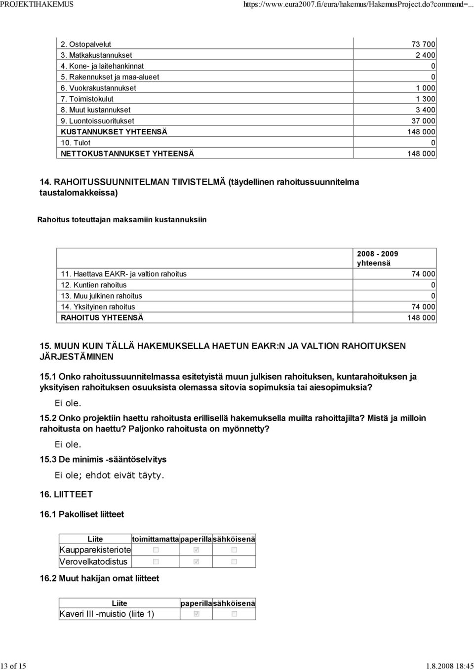 RAHOITUSSUUNNITELMAN TIIVISTELMÄ (täydellinen rahoitussuunnitelma taustalomakkeissa) Rahoitus toteuttajan maksamiin kustannuksiin 2008-2009 yhteensä 11. Haettava EAKR- ja valtion rahoitus 74 000 12.