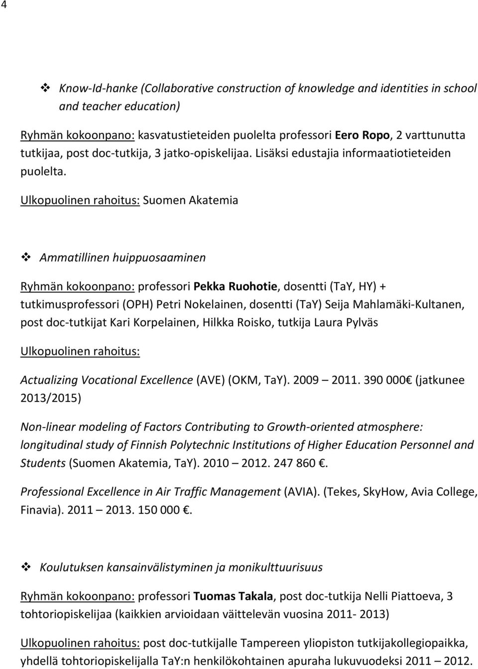 Suomen Akatemia Ammatillinen huippuosaaminen Ryhmän kokoonpano: professori Pekka Ruohotie, dosentti (TaY, HY) + tutkimusprofessori (OPH) Petri Nokelainen, dosentti (TaY) Seija Mahlamäki Kultanen,