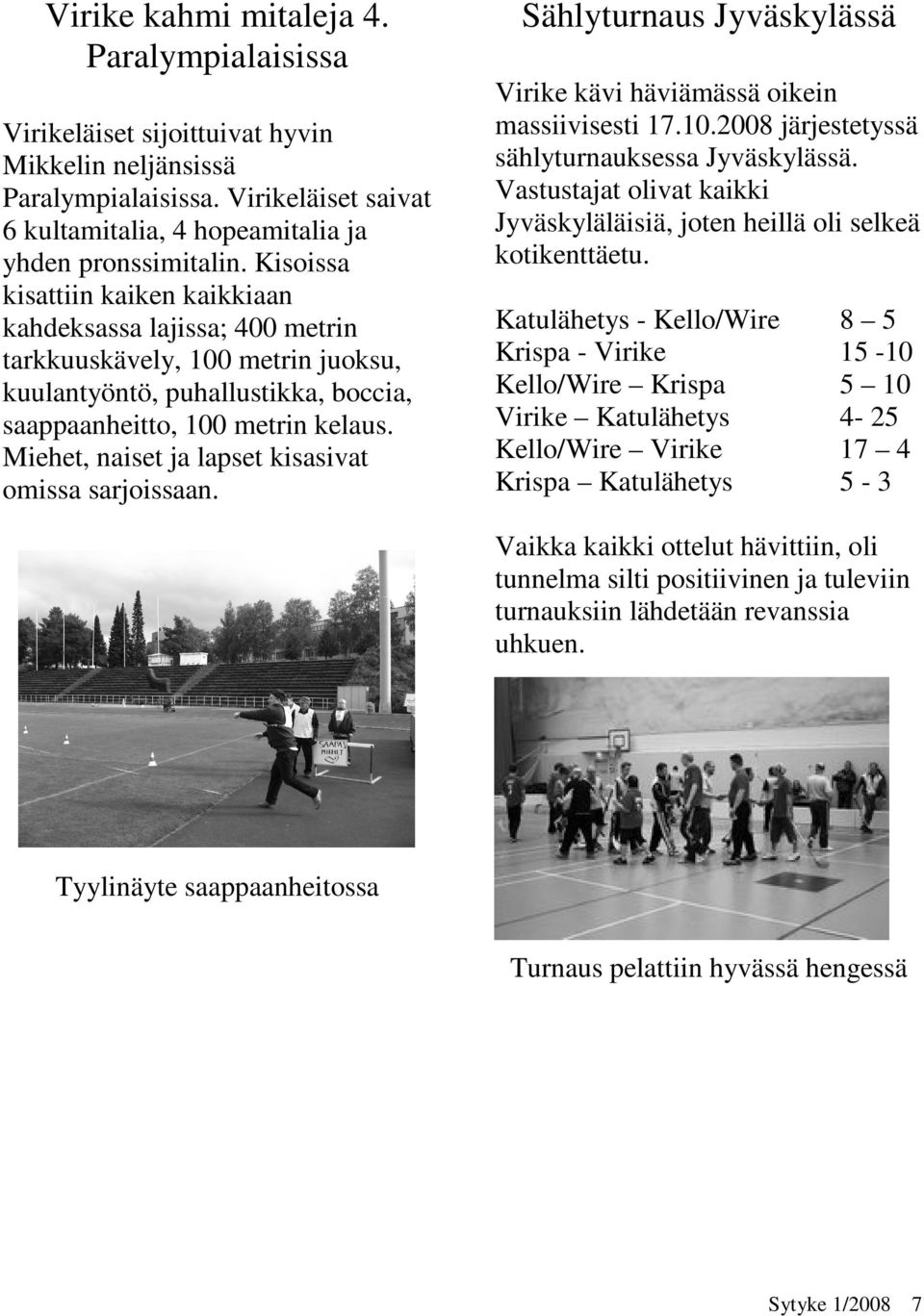 Miehet, naiset ja lapset kisasivat omissa sarjoissaan. Sählyturnaus Jyväskylässä Virike kävi häviämässä oikein massiivisesti 17.10.2008 järjestetyssä sählyturnauksessa Jyväskylässä.