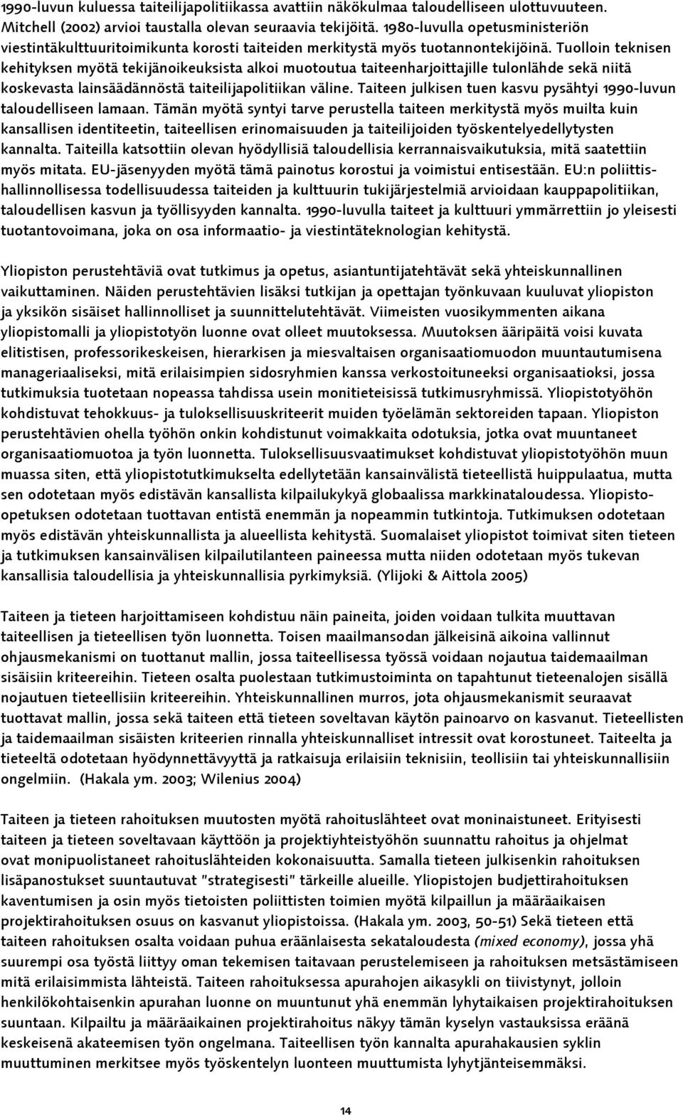 Tuolloin teknisen kehityksen myötä tekijänoikeuksista alkoi muotoutua taiteenharjoittajille tulonlähde sekä niitä koskevasta lainsäädännöstä taiteilijapolitiikan väline.