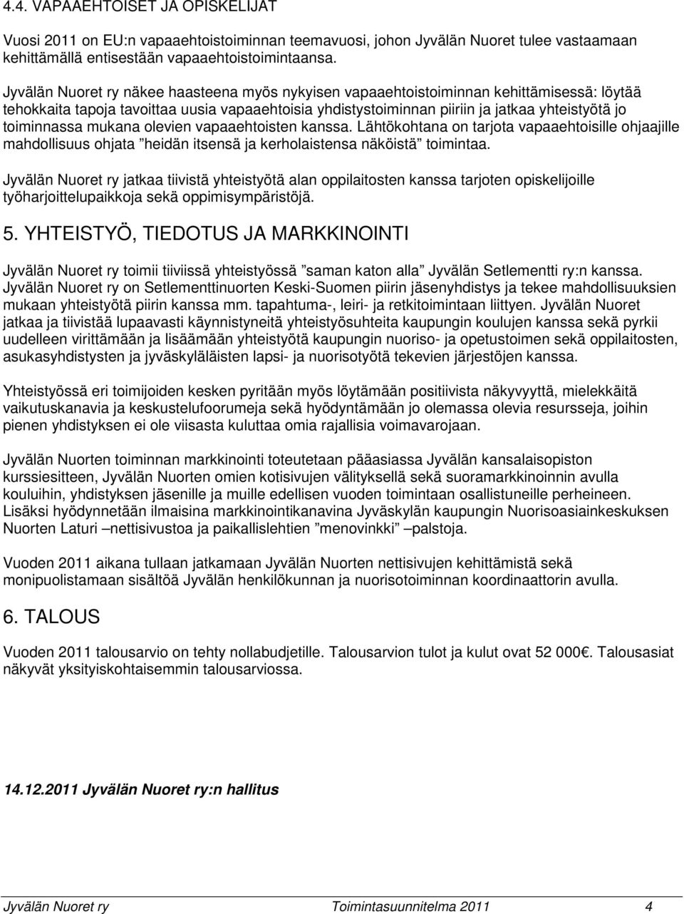 toiminnassa mukana olevien vapaaehtoisten kanssa. Lähtökohtana on tarjota vapaaehtoisille ohjaajille mahdollisuus ohjata heidän itsensä ja kerholaistensa näköistä toimintaa.