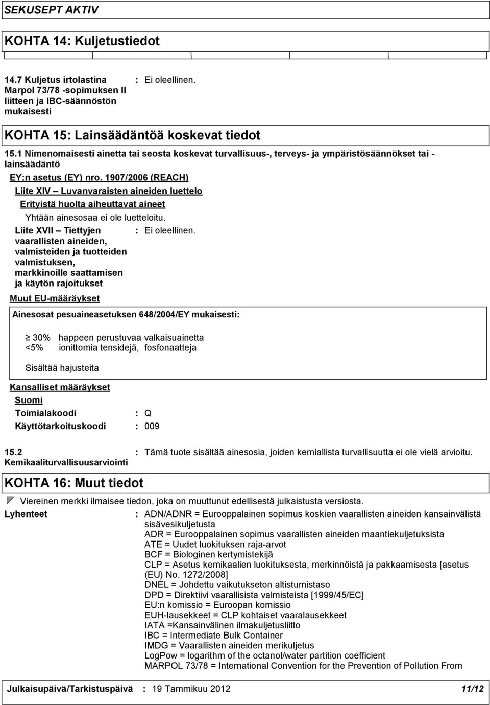 1907/2006 (REACH) Liite XIV Luvanvaraisten aineiden luettelo Erityistä huolta aiheuttavat aineet Yhtään ainesosaa ei ole luetteloitu.