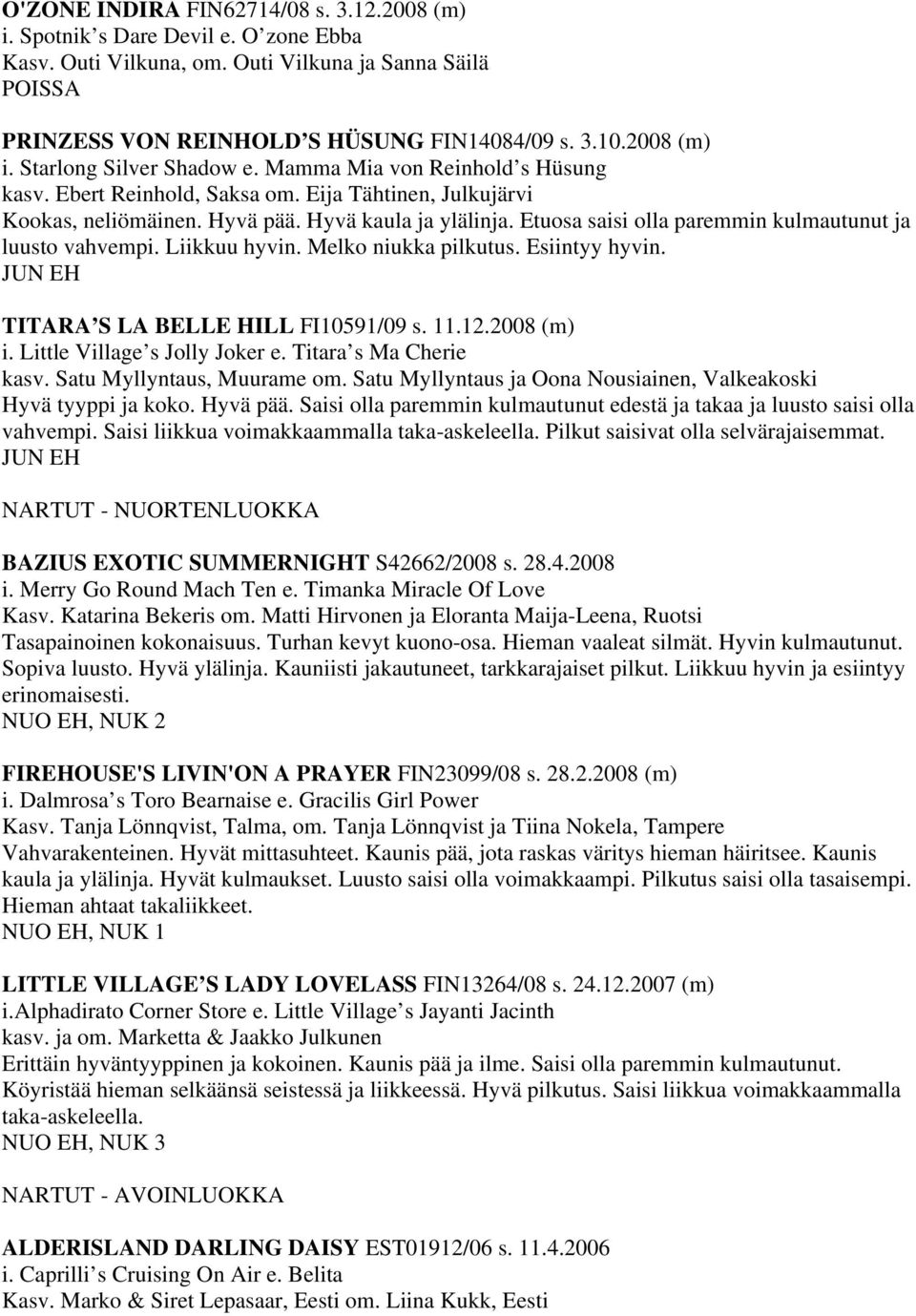 Etuosa saisi olla paremmin kulmautunut ja luusto vahvempi. Liikkuu hyvin. Melko niukka pilkutus. Esiintyy hyvin. TITARA S LA BELLE HILL FI10591/09 s. 11.12.2008 (m) i. Little Village s Jolly Joker e.