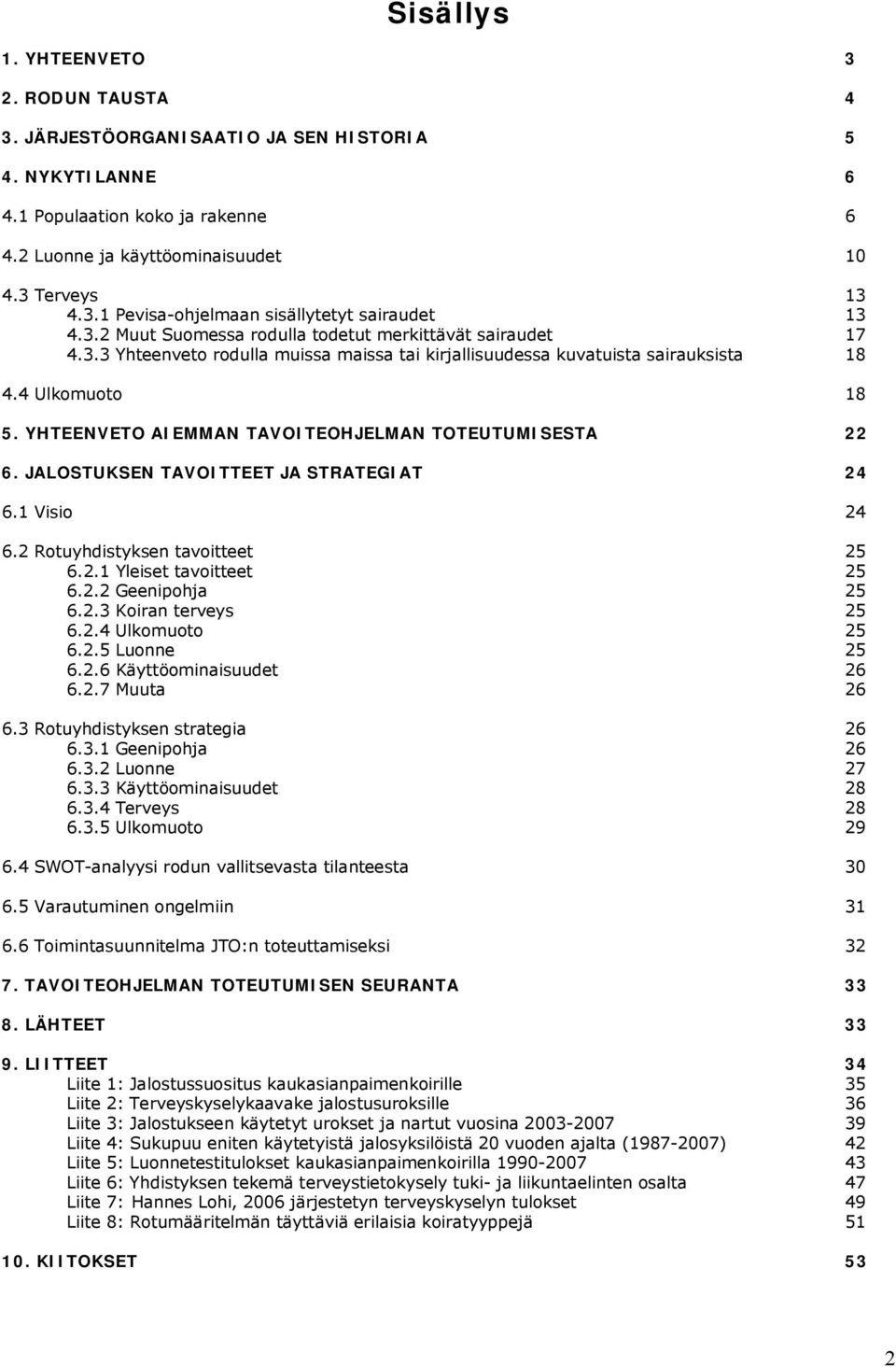 YHTEENVETO AIEMMAN TAVOITEOHJELMAN TOTEUTUMISESTA 22 6. JALOSTUKSEN TAVOITTEET JA STRATEGIAT 24 6.1 Visio 24 6.2 Rotuyhdistyksen tavoitteet 25 6.2.1 Yleiset tavoitteet 25 6.2.2 Geenipohja 25 6.2.3 Koiran terveys 25 6.