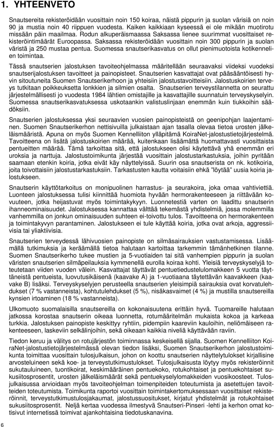 Saksassa rekisteröidään vuosittain noin 300 pippurin ja suolan väristä ja 250 mustaa pentua. Suomessa snautserikasvatus on ollut pienimuotoista kotikennelien toimintaa.