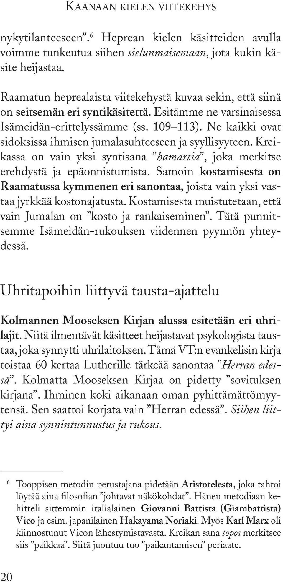 Ne kaikki ovat sidoksissa ihmisen jumalasuhteeseen ja syyllisyyteen. Kreikassa on vain yksi syntisana hamartia, joka merkitse erehdystä ja epäonnistumista.