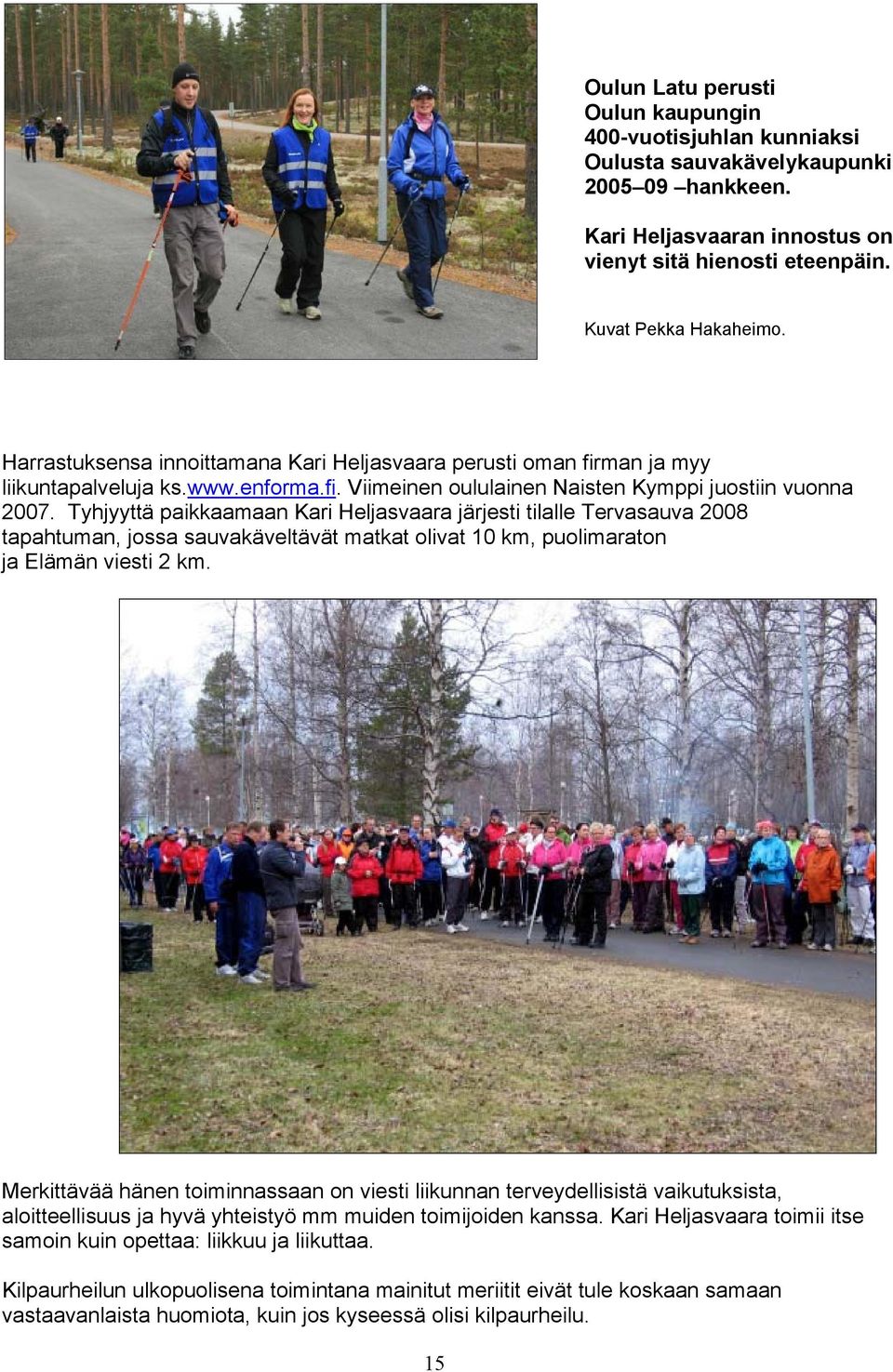 Tyhjyyttä paikkaamaan Kari Heljasvaara järjesti tilalle Tervasauva 2008 tapahtuman, jossa sauvakäveltävät matkat olivat 10 km, puolimaraton ja Elämän viesti 2 km.