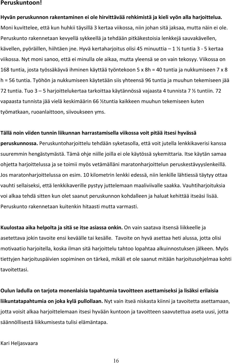 Peruskunto rakennetaan kevyellä sykkeellä ja tehdään pitkäkestoisia lenkkejä sauvakävellen, kävellen, pyöräillen, hiihtäen jne. Hyvä kertaharjoitus olisi 45 minuuttia 1 ½ tuntia 3 5 kertaa viikossa.