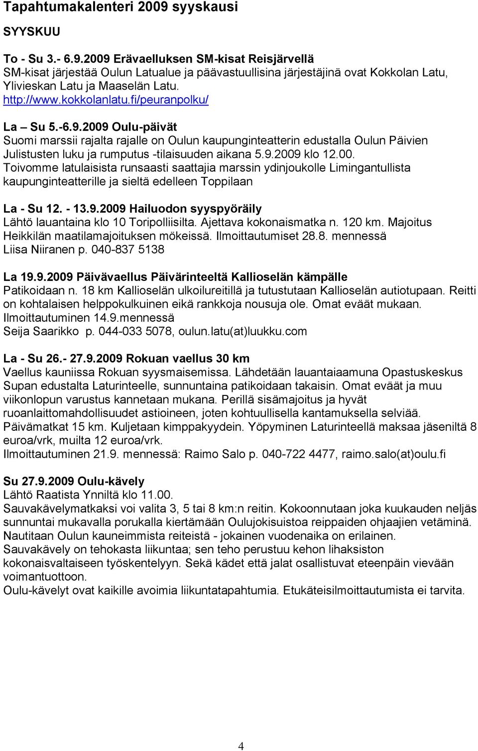 2009 Oulu-päivät Suomi marssii rajalta rajalle on Oulun kaupunginteatterin edustalla Oulun Päivien Julistusten luku ja rumputus -tilaisuuden aikana 5.9.2009 klo 12.00. Toivomme latulaisista runsaasti saattajia marssin ydinjoukolle Limingantullista kaupunginteatterille ja sieltä edelleen Toppilaan La - Su 12.