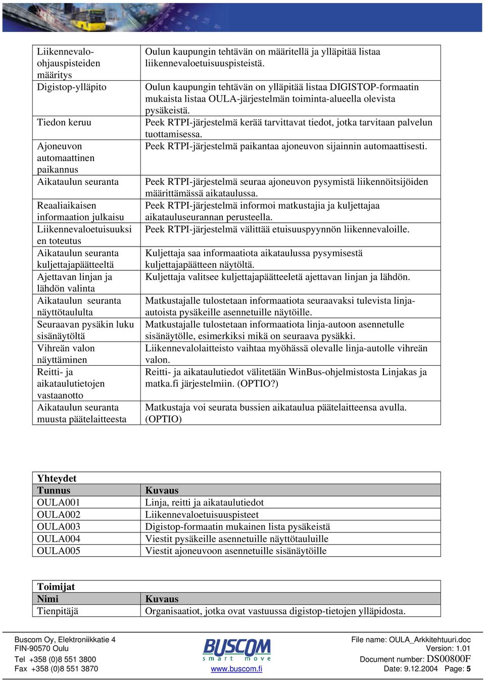 määritellä ja ylläpitää listaa liikennevaloetuisuuspisteistä. Oulun kaupungin tehtävän on ylläpitää listaa DIGISTOP-formaatin mukaista listaa OULA-järjestelmän toiminta-alueella olevista pysäkeistä.