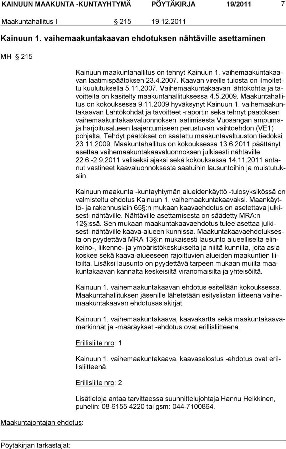 Kaavan vireille tulosta on ilmoitettu kuulutuksella 5.11.2007. Vaihemaakuntakaa van lähtökohtia ja tavoitteita on käsitelty maakuntahallituksessa 4.5.2009. Maakuntahallitus on kokouksessa 9.11.2009 hyväksynyt Kainuun 1.