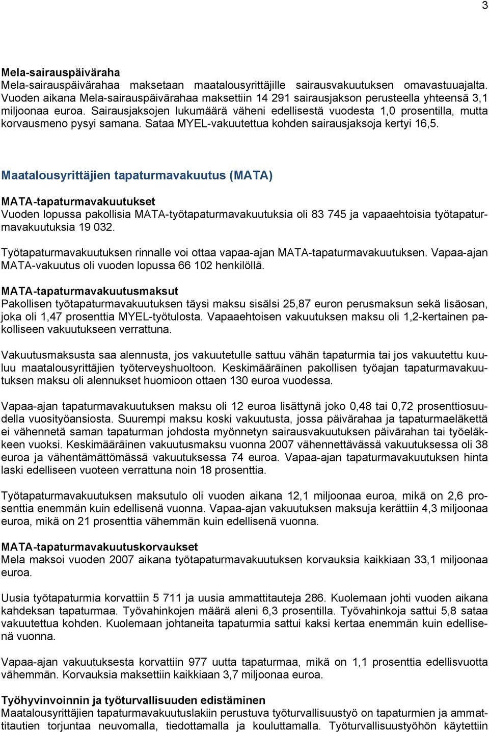 Sairausjaksojen lukumäärä väheni edellisestä vuodesta 1,0 prosentilla, mutta korvausmeno pysyi samana. Sataa MYEL-vakuutettua kohden sairausjaksoja kertyi 16,5.