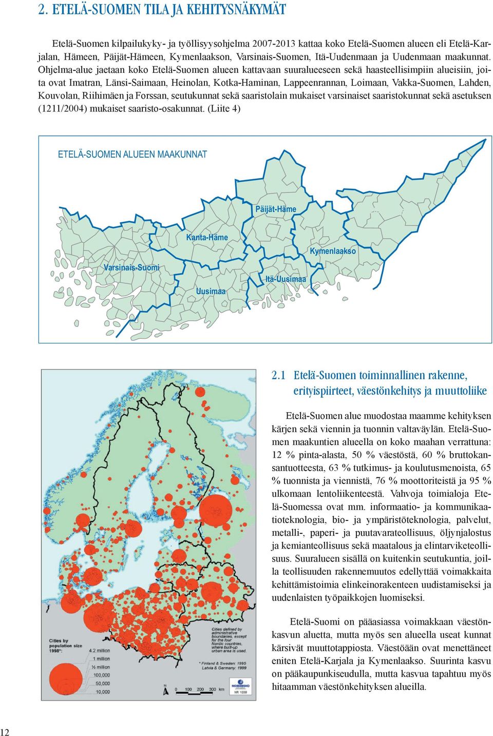 Ohjelma-alue jaetaan koko Etelä-Suomen alueen kattavaan suuralueeseen sekä haasteellisimpiin alueisiin, joita ovat Imatran, Länsi-Saimaan, Heinolan, Kotka-Haminan, Lappeenrannan, Loimaan,