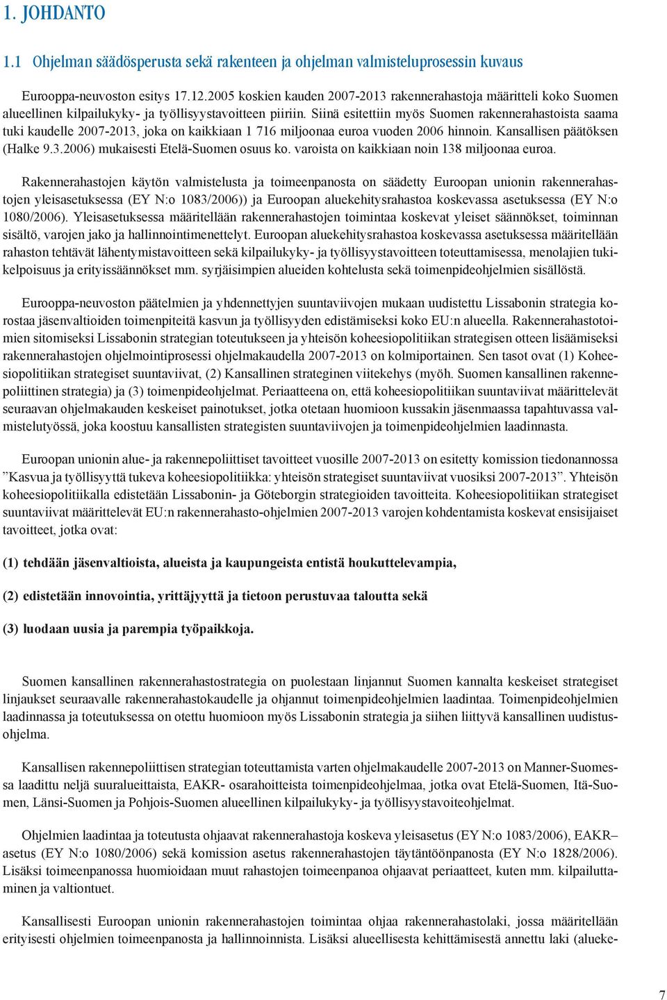 Siinä esitettiin myös Suomen rakennerahastoista saama tuki kaudelle 007-03, joka on kaikkiaan 76 miljoonaa euroa vuoden 006 hinnoin. Kansallisen päätöksen (Halke 9.3.006) mukaisesti Etelä-Suomen osuus ko.