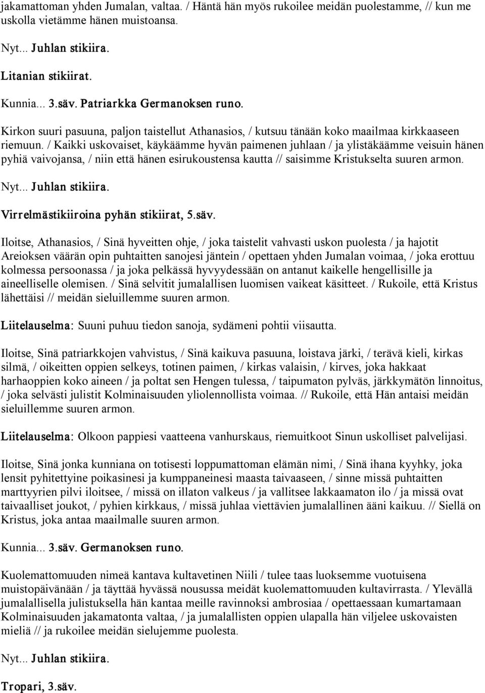 / Kaikki uskovaiset, käykäämme hyvän paimenen juhlaan / ja ylistäkäämme veisuin hänen pyhiä vaivojansa, / niin että hänen esirukoustensa kautta // saisimme Kristukselta suuren armon. Nyt.