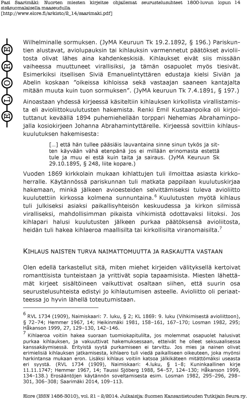 Esimerkiksi itsellisen Siviä Emanuelintyttären edustaja kielsi Siviän ja Abelin koskaan oikeissa kihloissa sekä vastaajan saaneen kantajalta mitään muuta kuin tuon sormuksen. (JyMA keuruun Tk 7.4.