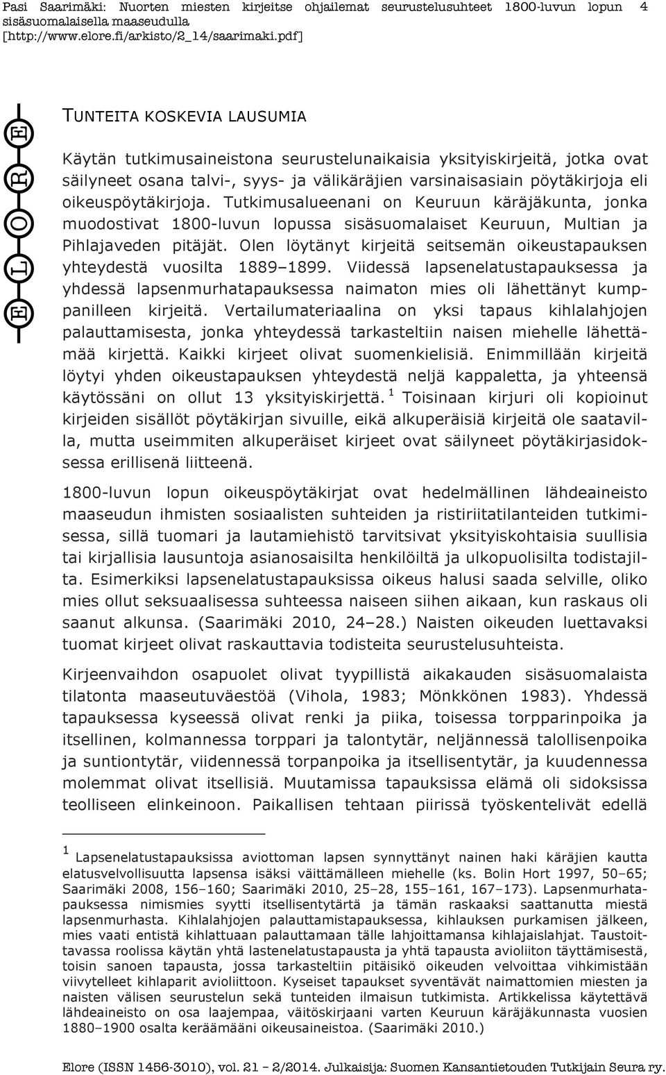 Olen löytänyt kirjeitä seitsemän oikeustapauksen yhteydestä vuosilta 1889 1899. Viidessä lapsenelatustapauksessa ja yhdessä lapsenmurhatapauksessa naimaton mies oli lähettänyt kumppanilleen kirjeitä.