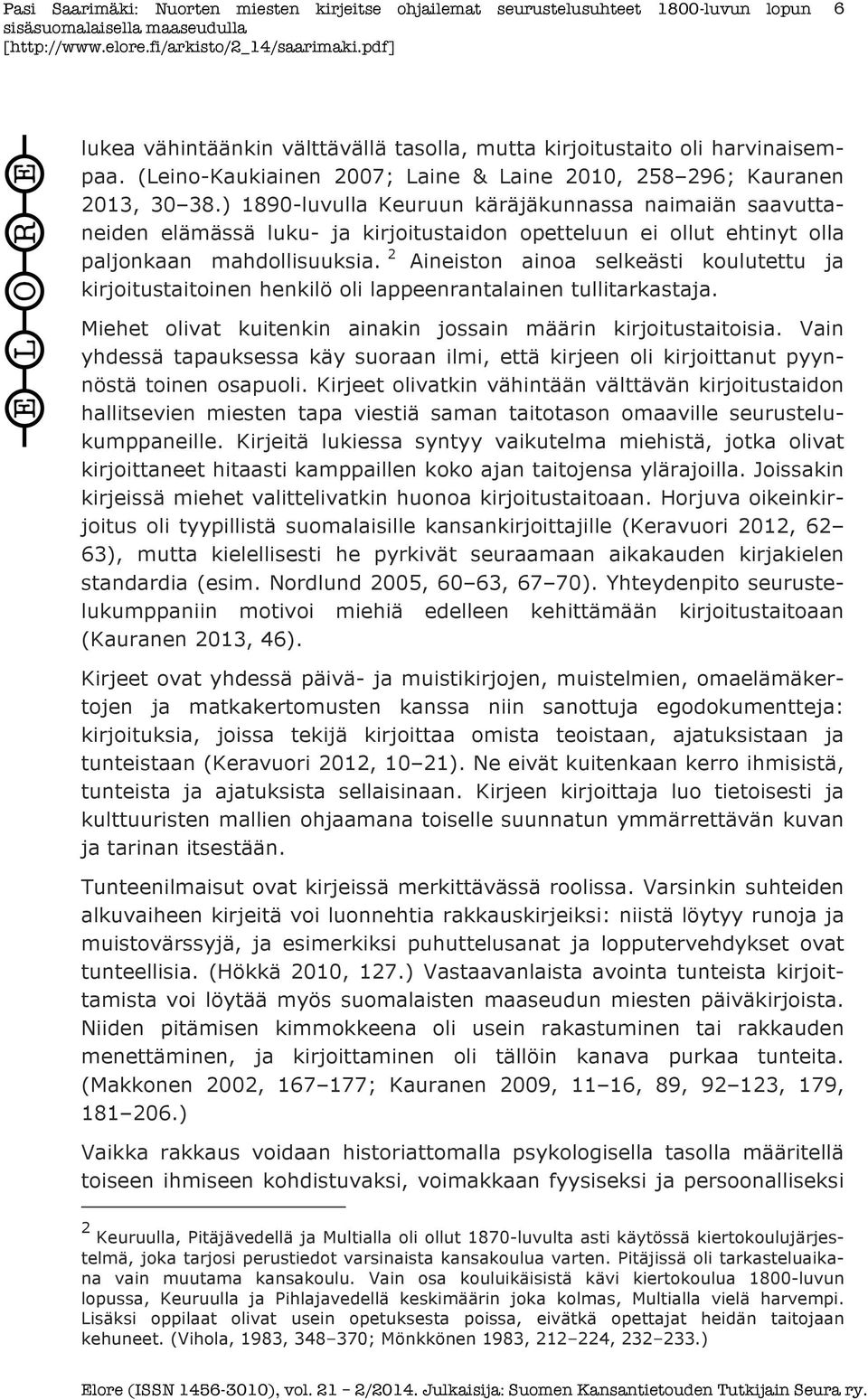 2 Aineiston ainoa selkeästi koulutettu ja kirjoitustaitoinen henkilö oli lappeenrantalainen tullitarkastaja. Miehet olivat kuitenkin ainakin jossain määrin kirjoitustaitoisia.