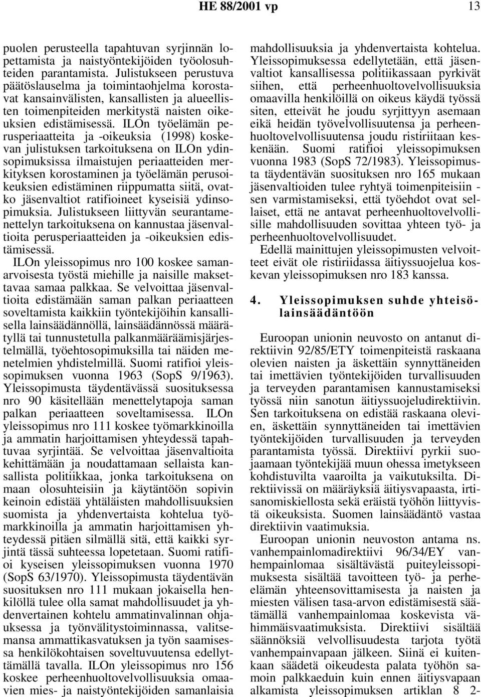 ILOn työelämän perusperiaatteita ja -oikeuksia (1998) koskevan julistuksen tarkoituksena on ILOn ydinsopimuksissa ilmaistujen periaatteiden merkityksen korostaminen ja työelämän perusoikeuksien