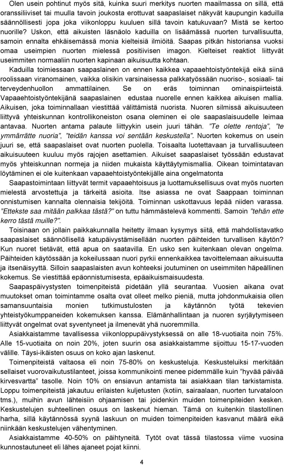 Uskon, että aikuisten läsnäolo kaduilla on lisäämässä nuorten turvallisuutta, samoin ennalta ehkäisemässä monia kielteisiä ilmiöitä.