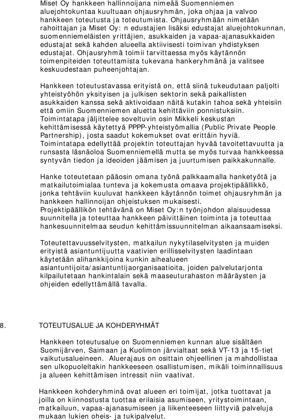 aktiivisesti toimivan yhdistyksen edustajat. Ohjausryhmä toimii tarvittaessa myös käytännön toimenpiteiden toteuttamista tukevana hankeryhmänä ja valitsee keskuudestaan puheenjohtajan.