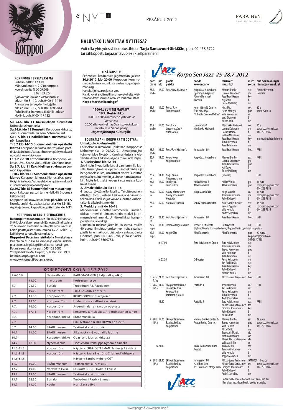 0400 117 119 Ajanvaraus terveydenhoitajalle arkisin klo 8 12, puh. 040 488 5814 Puhelinaika hammaslääkärille arkisin klo 8 9, puh. 0400 117 132 Su 24.6.