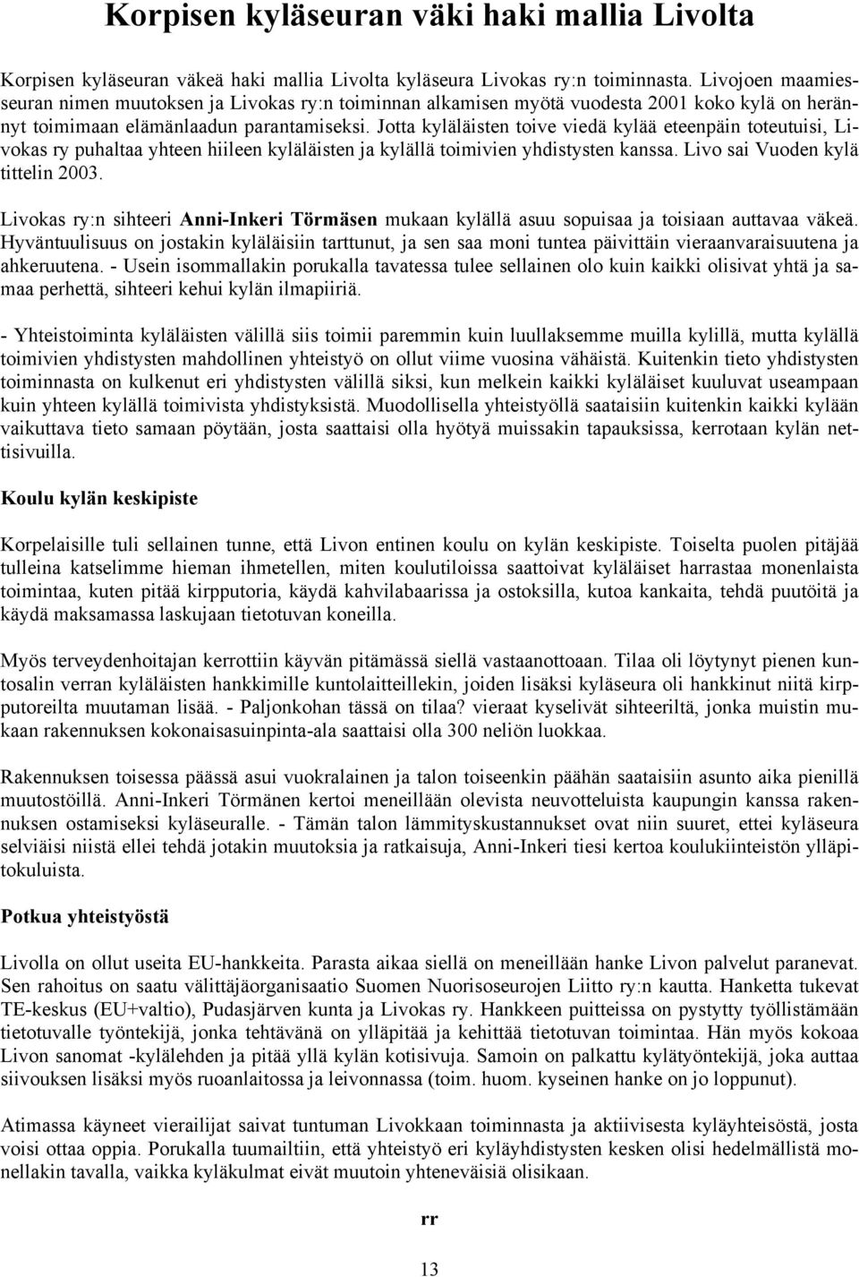 Jotta kyläläisten toive viedä kylää eteenpäin toteutuisi, Livokas ry puhaltaa yhteen hiileen kyläläisten ja kylällä toimivien yhdistysten kanssa. Livo sai Vuoden kylä tittelin 2003.