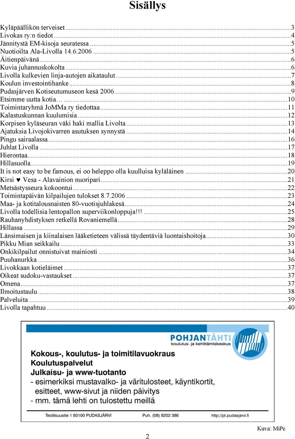 ..11 Kalastuskunnan kuulumisia...12 Korpisen kyläseuran väki haki mallia Livolta...13 Ajatuksia Livojokivarren asutuksen synnystä...14 Pingu sairaalassa...16 Juhlat Livolla...17 Hierontaa.