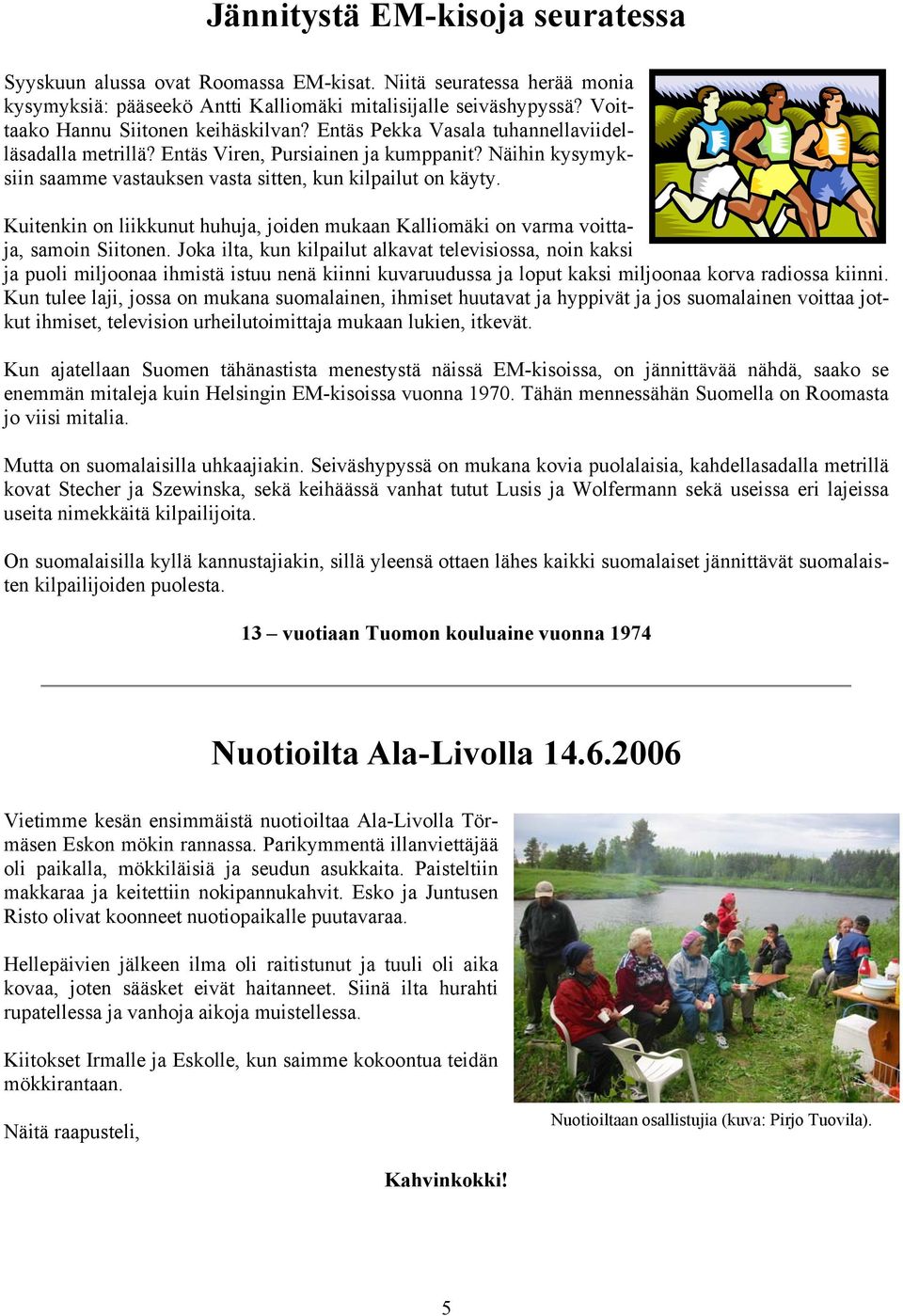 Näihin kysymyksiin saamme vastauksen vasta sitten, kun kilpailut on käyty. Kuitenkin on liikkunut huhuja, joiden mukaan Kalliomäki on varma voittaja, samoin Siitonen.