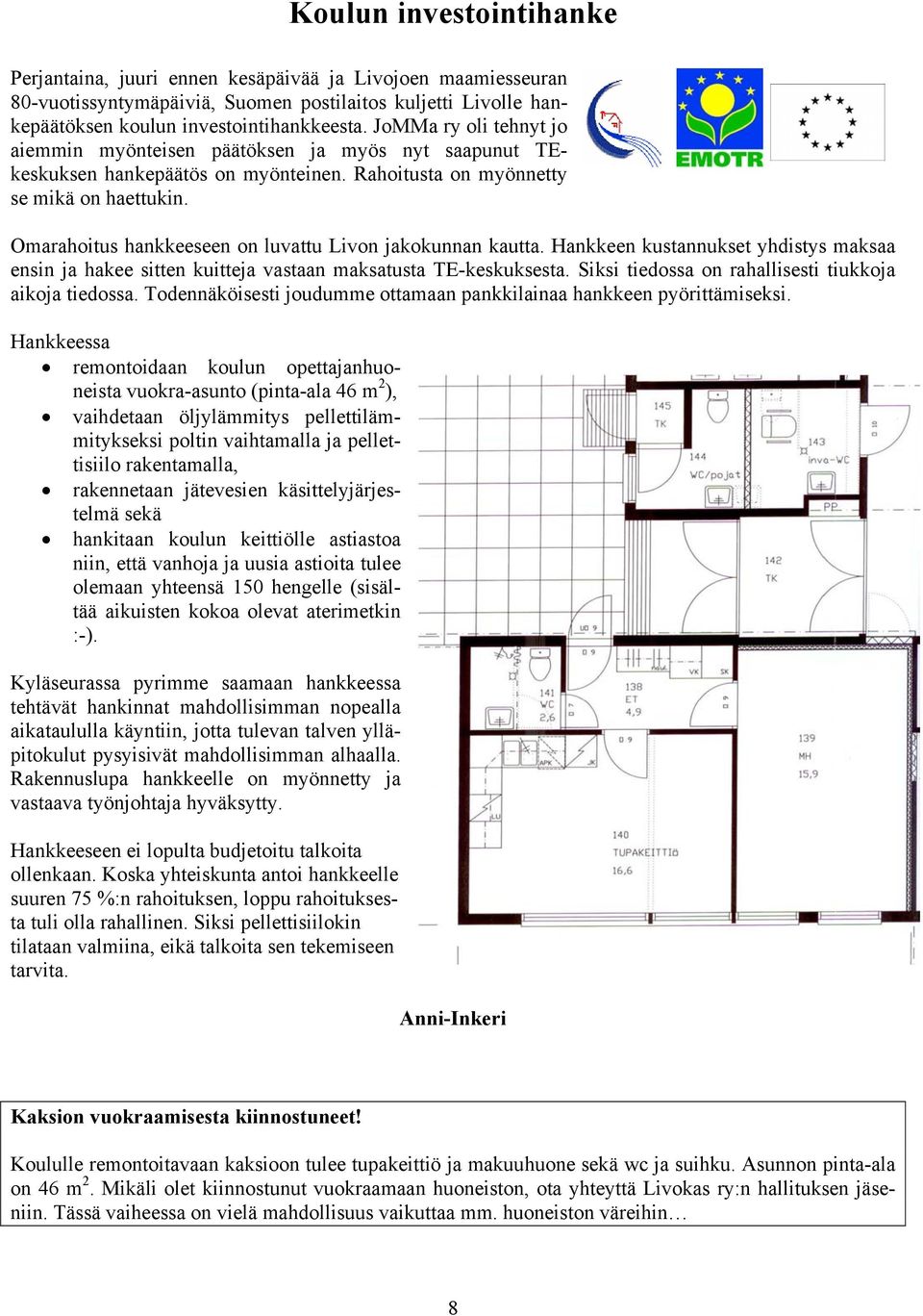 Omarahoitus hankkeeseen on luvattu Livon jakokunnan kautta. Hankkeen kustannukset yhdistys maksaa ensin ja hakee sitten kuitteja vastaan maksatusta TE-keskuksesta.