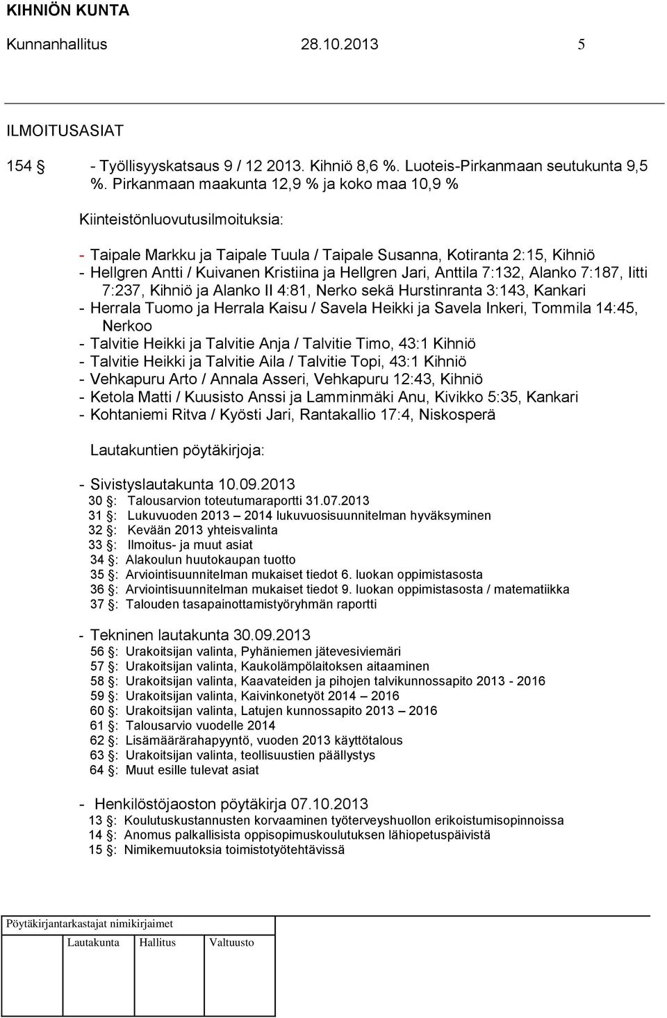 Hellgren Jari, Anttila 7:132, Alanko 7:187, Iitti 7:237, Kihniö ja Alanko II 4:81, Nerko sekä Hurstinranta 3:143, Kankari - Herrala Tuomo ja Herrala Kaisu / Savela Heikki ja Savela Inkeri, Tommila